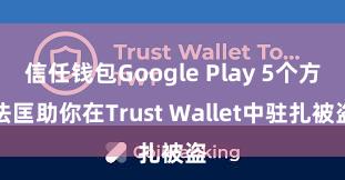 信任钱包Google Play 5个方法匡助你在Trust Wallet中驻扎被盗