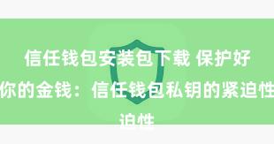 信任钱包安装包下载 保护好你的金钱：信任钱包私钥的紧迫性